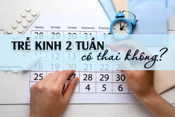 Trễ kinh 2 tuần có thai không? Cách nhận biết nhanh chóng