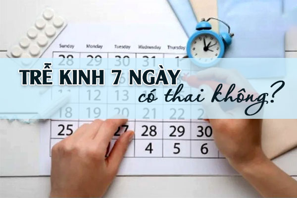 Trễ kinh 7 ngày có thai không? Cách nhận biết nhanh chóng